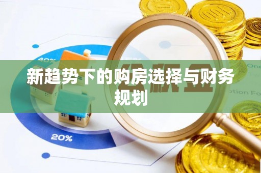 海晏新趋势下的购房选择与财务规划