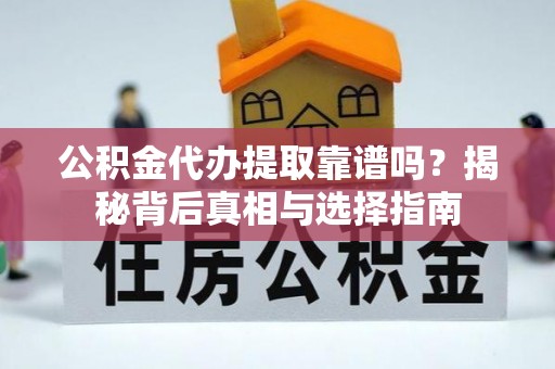 海晏公积金代办提取靠谱吗？揭秘背后真相与选择指南