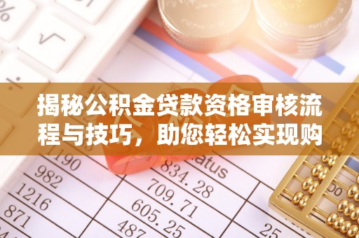 海晏揭秘公积金贷款资格审核流程与技巧，助您轻松实现购房梦想
