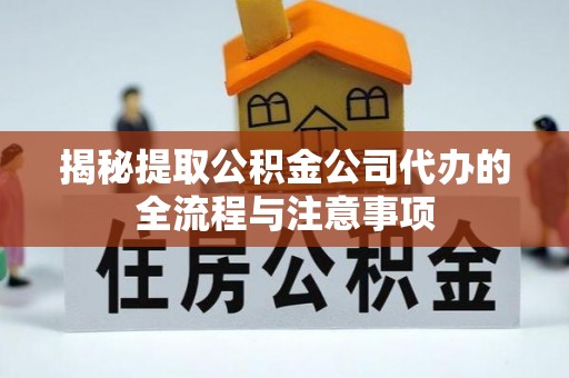 海晏揭秘提取公积金公司代办的全流程与注意事项