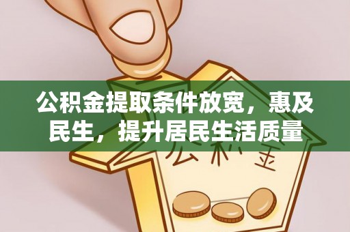 海晏公积金提取条件放宽，惠及民生，提升居民生活质量