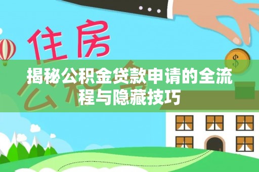 海晏揭秘公积金贷款申请的全流程与隐藏技巧