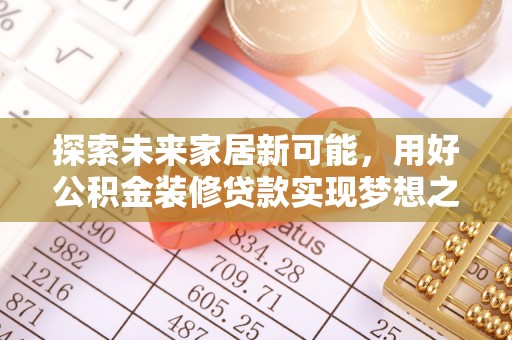 海晏探索未来家居新可能，用好公积金装修贷款实现梦想之家