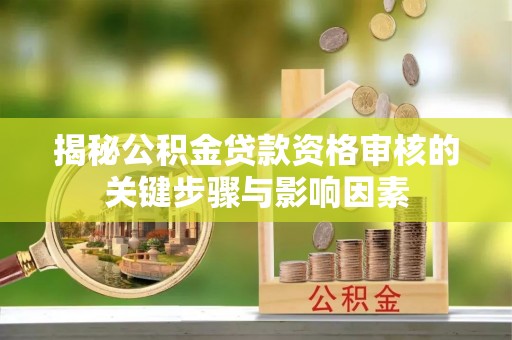 海晏揭秘公积金贷款资格审核的关键步骤与影响因素