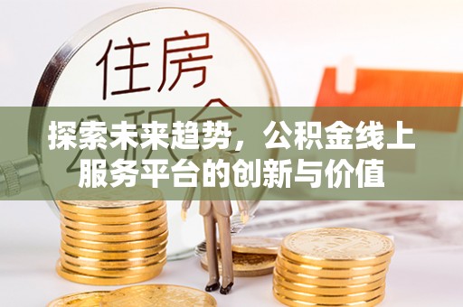 海晏探索未来趋势，公积金线上服务平台的创新与价值