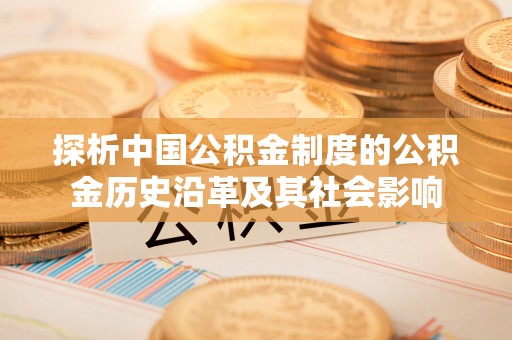 海晏探析中国公积金制度的公积金历史沿革及其社会影响