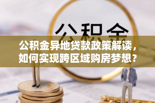海晏公积金异地贷款政策解读，如何实现跨区域购房梦想？