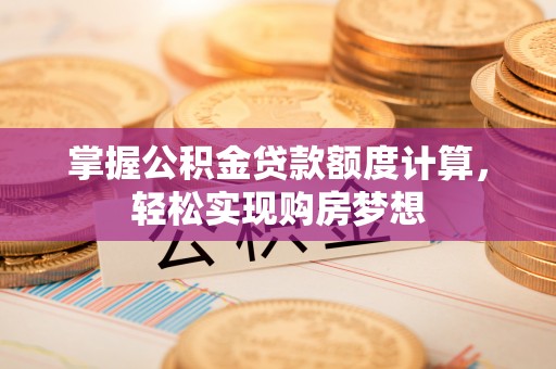 海晏掌握公积金贷款额度计算，轻松实现购房梦想