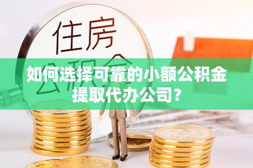 海晏如何选择可靠的小额公积金提取代办公司？