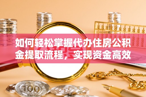 海晏如何轻松掌握代办住房公积金提取流程，实现资金高效利用