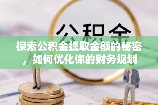 海晏探索公积金提取金额的秘密，如何优化你的财务规划