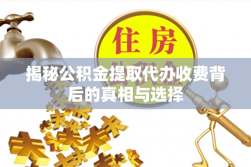 海晏揭秘公积金提取代办收费背后的真相与选择