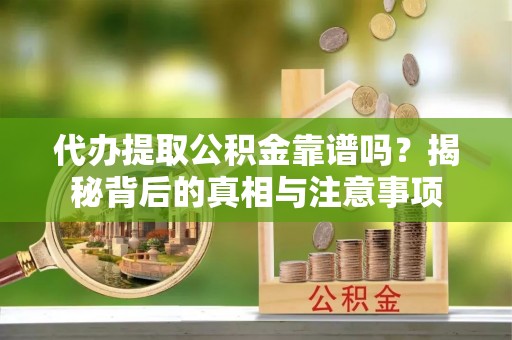 海晏代办提取公积金靠谱吗？揭秘背后的真相与注意事项