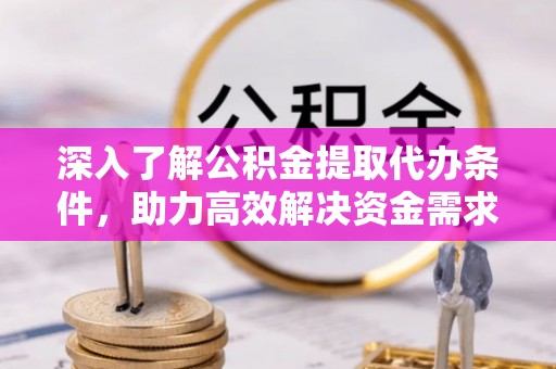 海晏深入了解公积金提取代办条件，助力高效解决资金需求