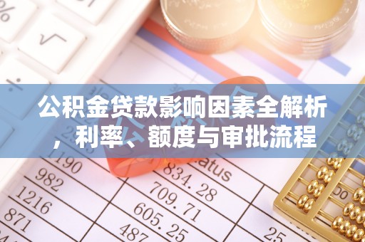 海晏公积金贷款影响因素全解析，利率、额度与审批流程