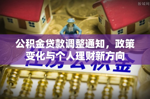 海晏公积金贷款调整通知，政策变化与个人理财新方向