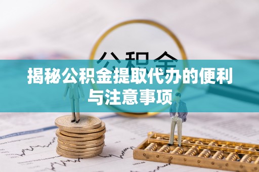 海晏揭秘公积金提取代办的便利与注意事项