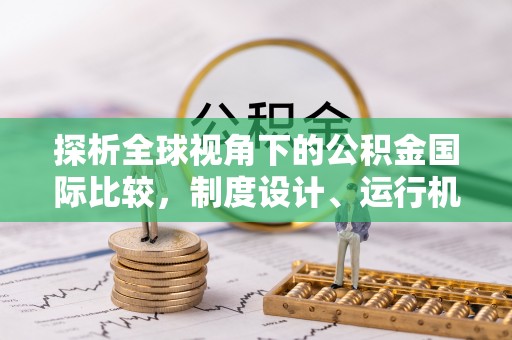 海晏探析全球视角下的公积金国际比较，制度设计、运行机制与未来趋势