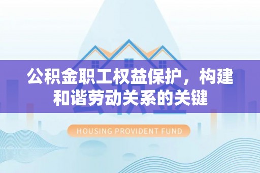 海晏公积金职工权益保护，构建和谐劳动关系的关键