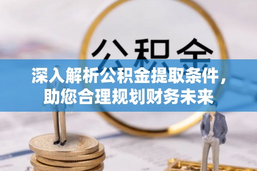 海晏深入解析公积金提取条件，助您合理规划财务未来