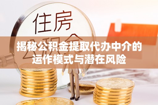 海晏揭秘公积金提取代办中介的运作模式与潜在风险