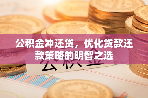 海晏公积金冲还贷，优化贷款还款策略的明智之选