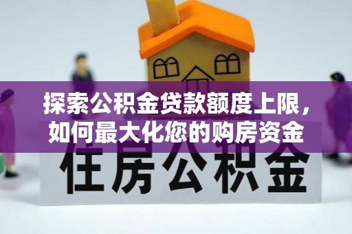 海晏探索公积金贷款额度上限，如何最大化您的购房资金