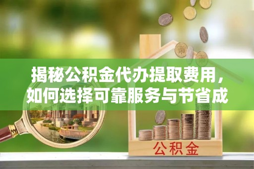 海晏揭秘公积金代办提取费用，如何选择可靠服务与节省成本