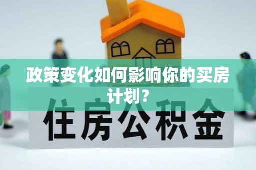 海晏政策变化如何影响你的买房计划？
