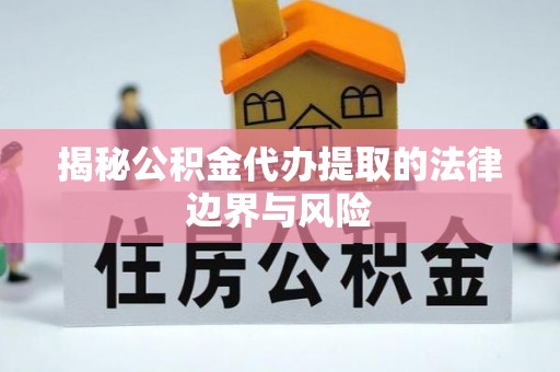 海晏揭秘公积金代办提取的法律边界与风险