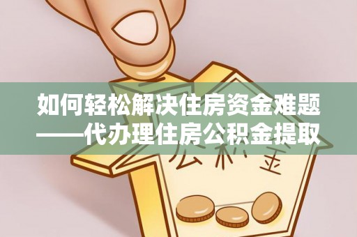 海晏如何轻松解决住房资金难题——代办理住房公积金提取服务详解