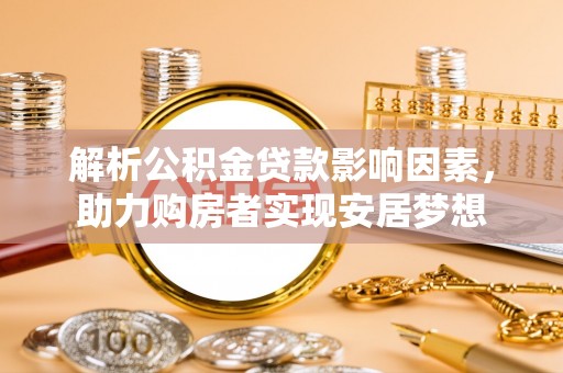 海晏解析公积金贷款影响因素，助力购房者实现安居梦想