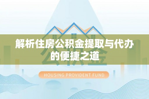 海晏解析住房公积金提取与代办的便捷之道