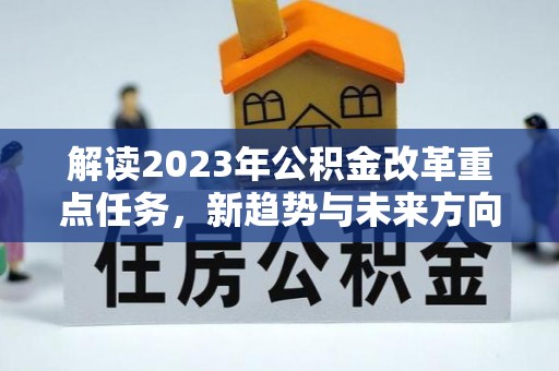 海晏解读2023年公积金改革重点任务，新趋势与未来方向