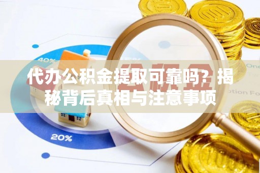 海晏代办公积金提取可靠吗？揭秘背后真相与注意事项
