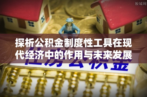 海晏探析公积金制度性工具在现代经济中的作用与未来发展趋势