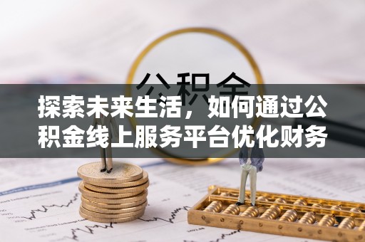 海晏探索未来生活，如何通过公积金线上服务平台优化财务管理