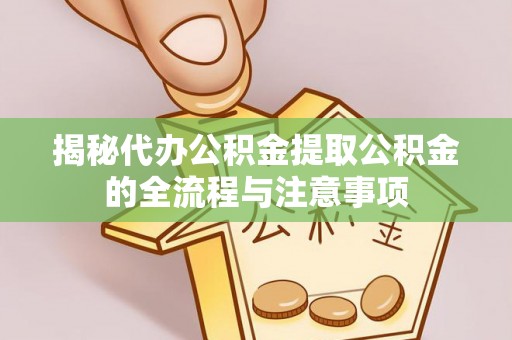 海晏揭秘代办公积金提取公积金的全流程与注意事项