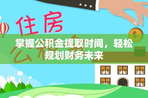 海晏掌握公积金提取时间，轻松规划财务未来