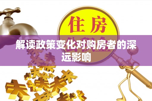 海晏解读政策变化对购房者的深远影响