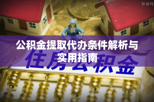 海晏公积金提取代办条件解析与实用指南