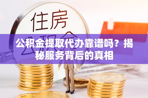 海晏公积金提取代办靠谱吗？揭秘服务背后的真相