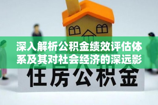 海晏深入解析公积金绩效评估体系及其对社会经济的深远影响