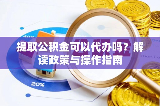 海晏提取公积金可以代办吗？解读政策与操作指南