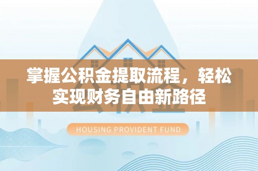 海晏掌握公积金提取流程，轻松实现财务自由新路径