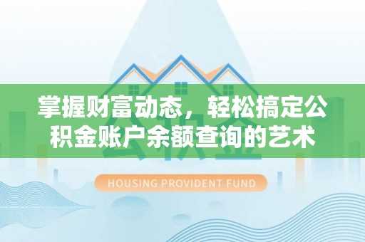 海晏掌握财富动态，轻松搞定公积金账户余额查询的艺术