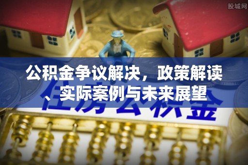 海晏公积金争议解决，政策解读、实际案例与未来展望