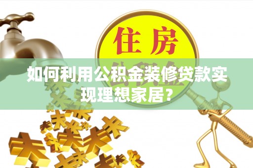 海晏如何利用公积金装修贷款实现理想家居？