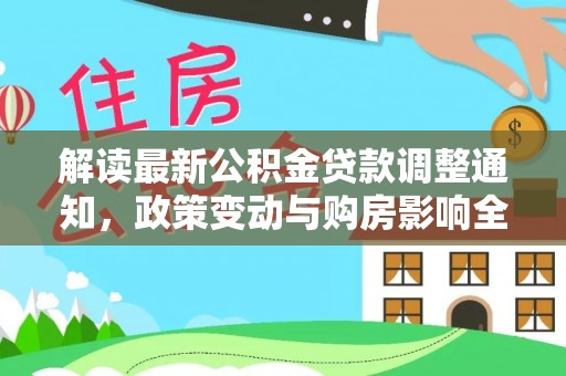 海晏解读最新公积金贷款调整通知，政策变动与购房影响全解析