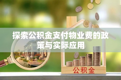 海晏探索公积金支付物业费的政策与实际应用